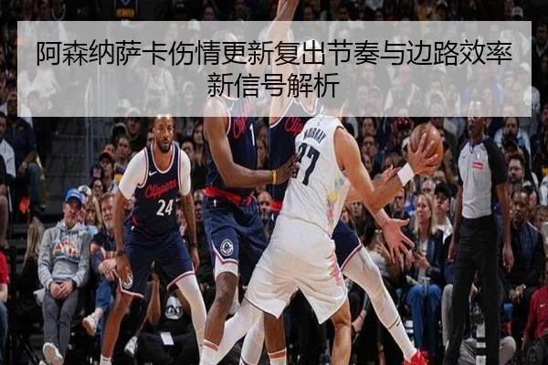 阿森纳萨卡伤情更新复出节奏与边路效率新信号解析